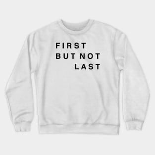 FIRST BUT NOT LAST Crewneck Sweatshirt